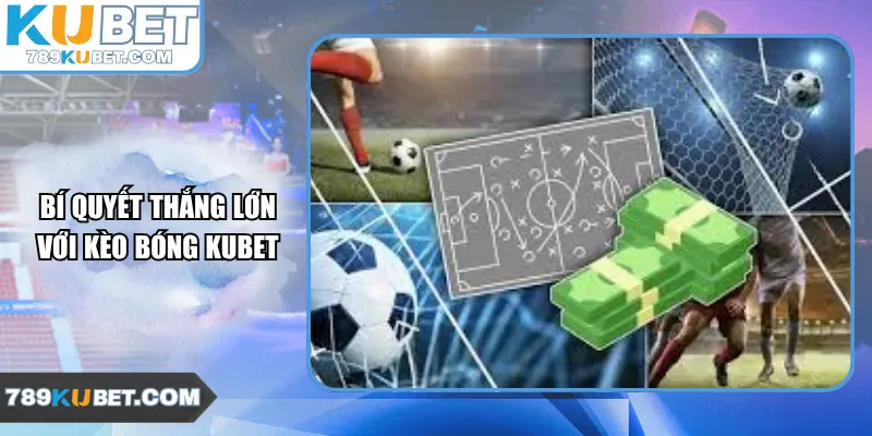 Bí quyết thắng lớn với kèo bóng Kubet
