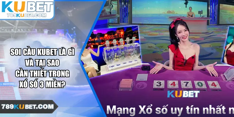 Soi cầu Kubet là gì và tại sao cần thiết trong xổ số 3 miền?